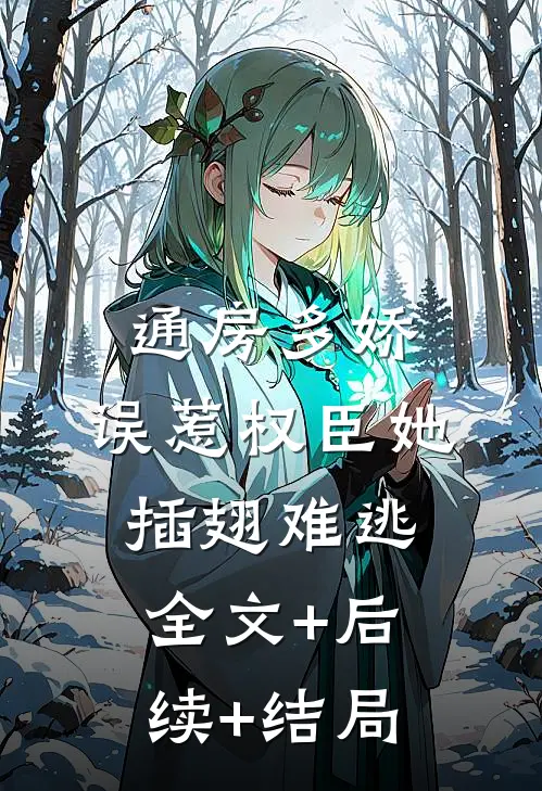 通房多娇：误惹权臣她插翅难逃:全文+后续+结局