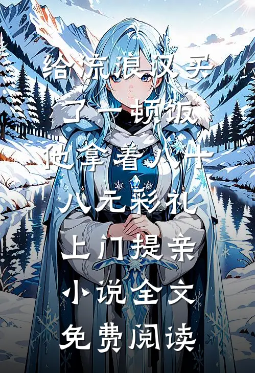 给流浪汉买了一顿饭，他拿着八十八元彩礼上门提亲小说全文免费阅读
