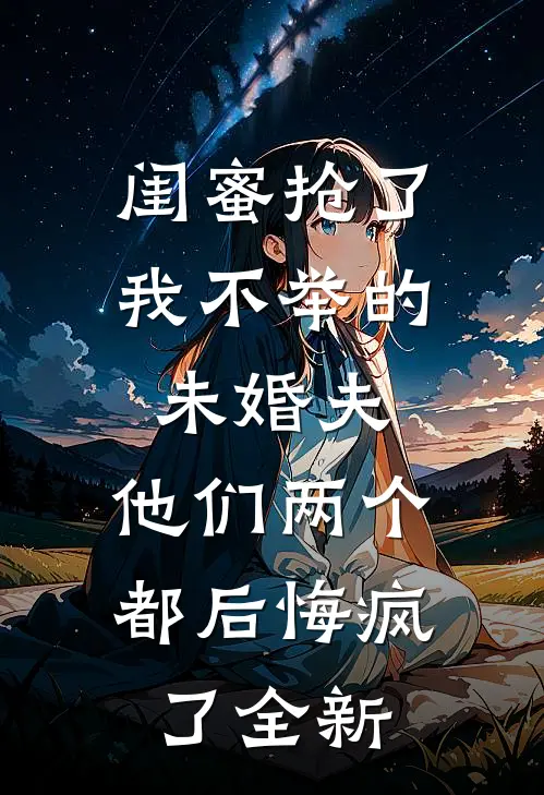 闺蜜抢了我不举的未婚夫，他们两个都后悔疯了全新