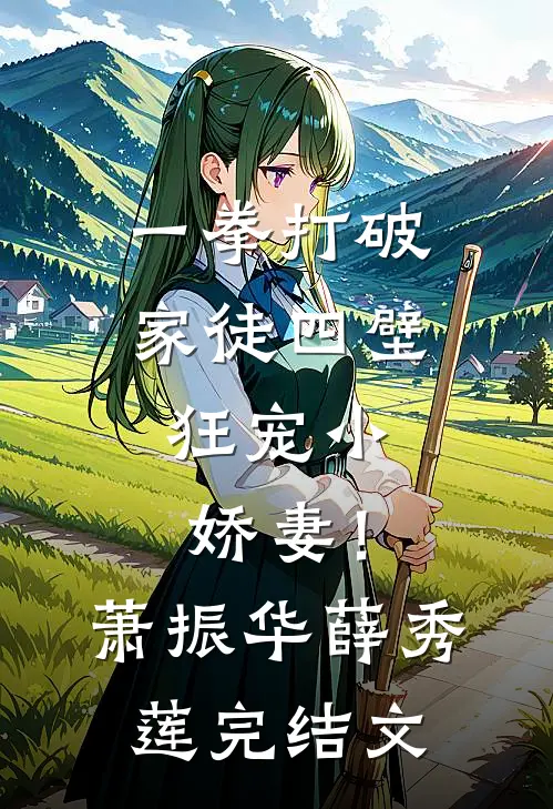 一拳打破家徒四壁，狂宠小娇妻！萧振华薛秀莲完结文