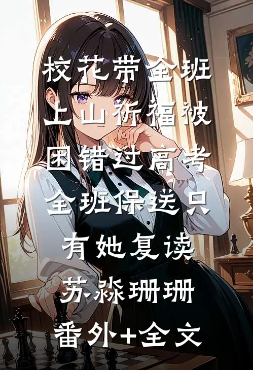 校花带全班上山祈福被困错过高考，全班保送只有她复读苏淼珊珊:(番外)+(全文)