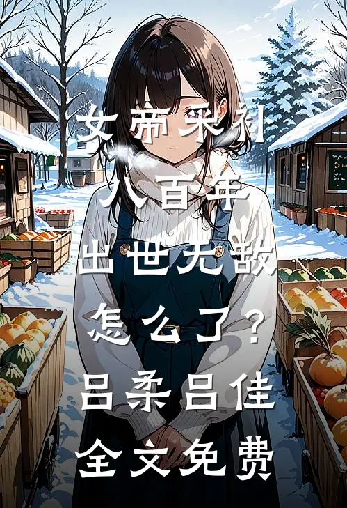 女帝采补八百年：出世无敌怎么了？吕柔吕佳全文免费