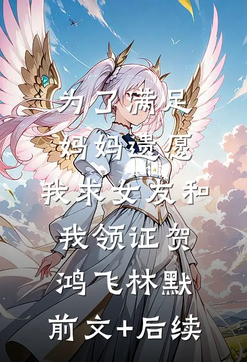 为了满足妈妈遗愿，我求女友和我领证贺鸿飞林默:前文+后续