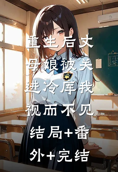 重生后丈母娘被关进冷库我视而不见:结局+番外+完结