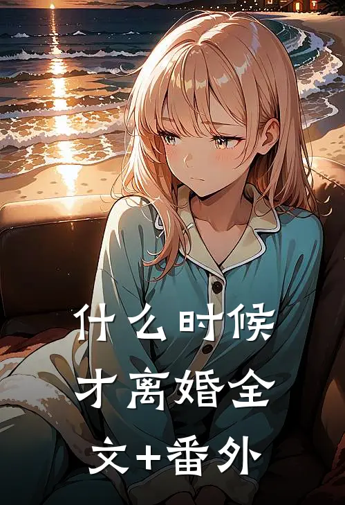 什么时候才离婚全文+番外