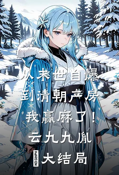 从末世自爆到清朝产房，我赢麻了！云九九胤禛大结局