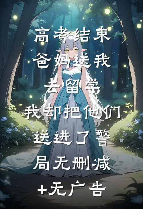 高考结束爸妈送我去留学，我却把他们送进了警局无删减+无广告