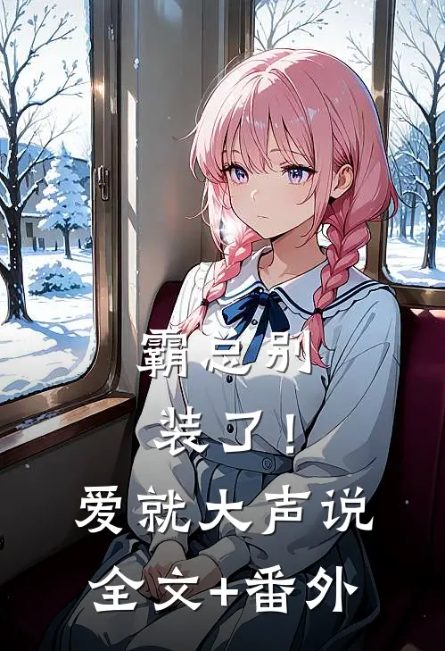 霸总别装了！爱就大声说全文+番外