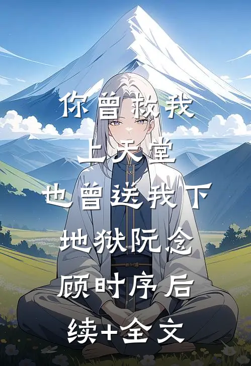 你曾救我上天堂，也曾送我下地狱阮念顾时序后续+全文