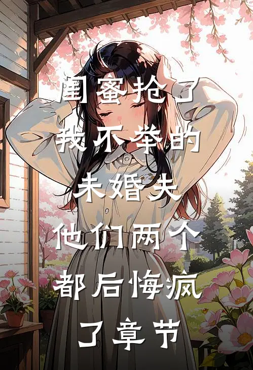 闺蜜抢了我不举的未婚夫，他们两个都后悔疯了章节