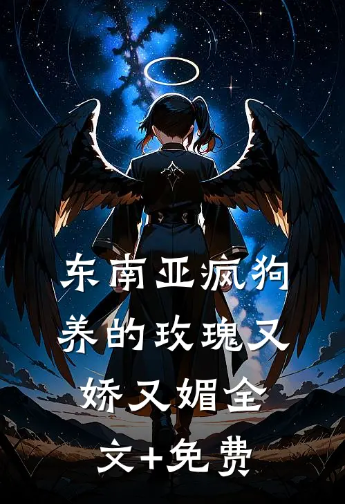 东南亚疯狗养的玫瑰又娇又媚全文+免费