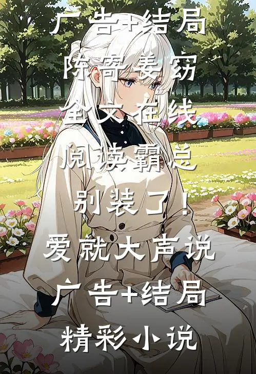 霸总别装了!爱就大声说广告+结局