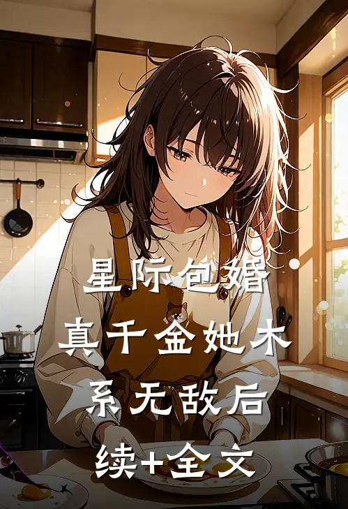 星际包婚，真千金她木系无敌后续+全文