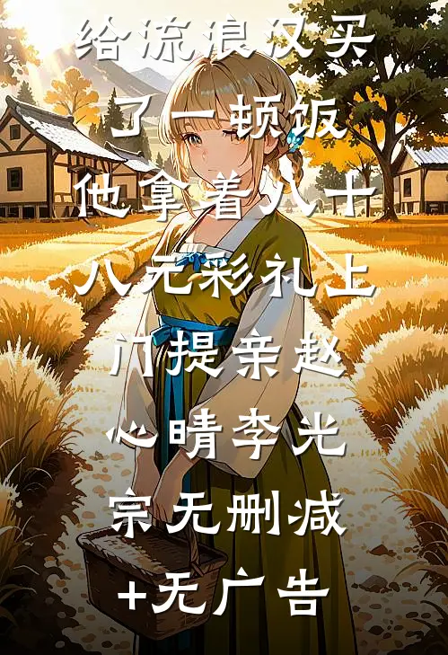 给流浪汉买了一顿饭，他拿着八十八元彩礼上门提亲赵心晴李光宗无删减+无广告