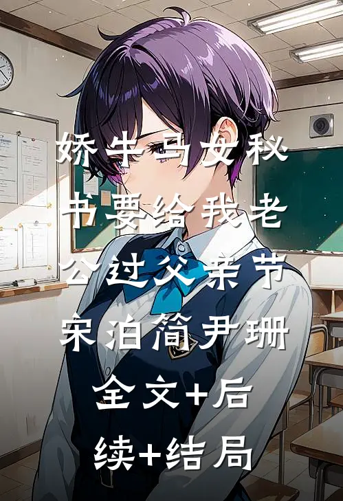 娇牛马女秘书要给我老公过父亲节宋泊简尹珊全文+后续+结局