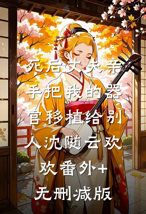 死后丈夫亲手把我的器官移植给别人沈随云欢欢番外+无删减版