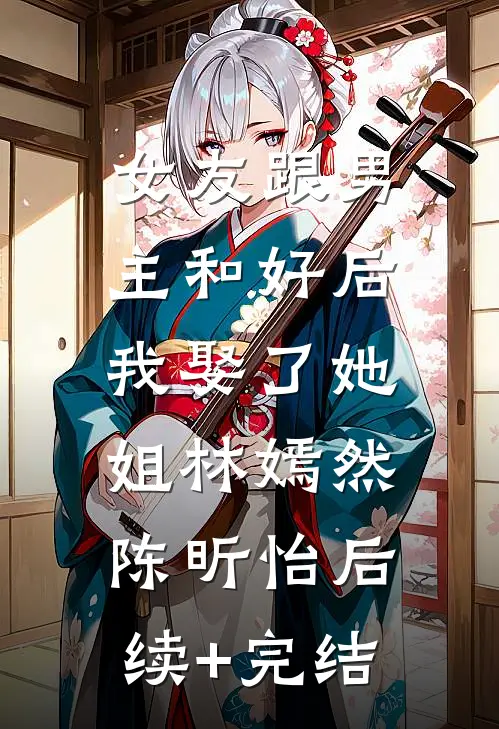 女友跟男主和好后，我娶了她姐林嫣然陈昕怡后续+完结
