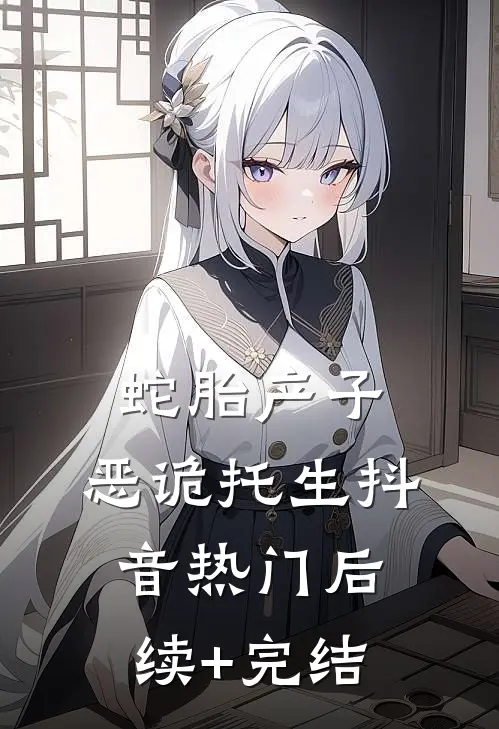 蛇胎产子，恶诡托生抖音热门后续+完结