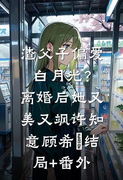 渣父子偏爱白月光？离婚后她又美又飒许知意顾希玥结局+番外