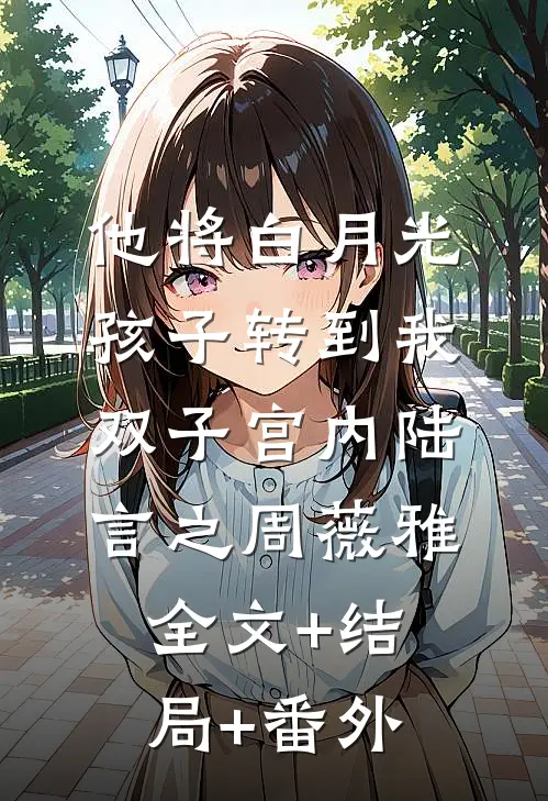他将白月光孩子转到我双子宫内陆言之周薇雅全文+结局+番外