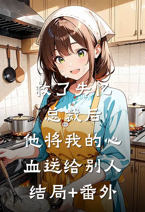 救了失忆总裁后，他将我的心血送给别人结局+番外