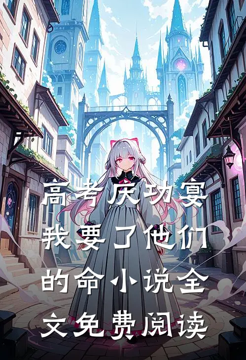 高考庆功宴，我要了他们的命小说全文免费阅读