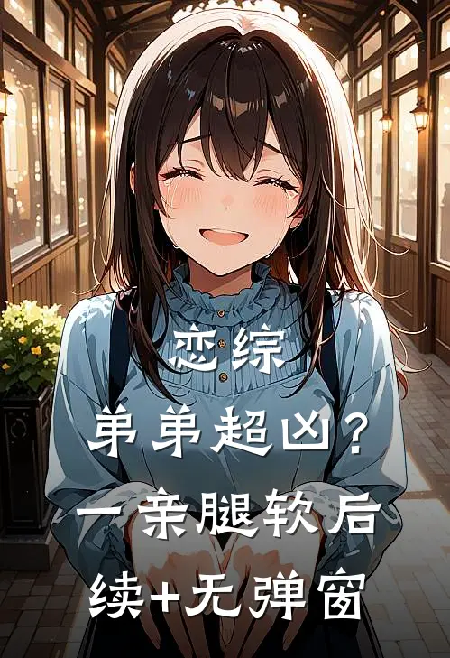 恋综，弟弟超凶？一亲腿软后续+无弹窗