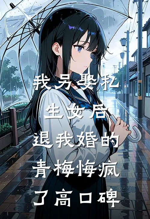 我另娶私生女后，退我婚的青梅悔疯了高口碑