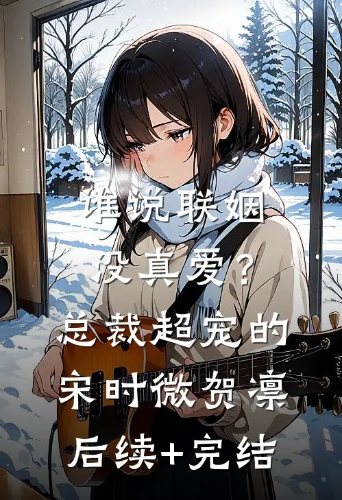 谁说联姻没真爱？总裁超宠的宋时微贺凛后续+完结