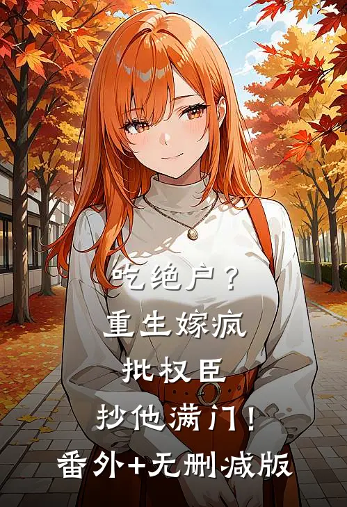 吃绝户？重生嫁疯批权臣，抄他满门！番外+无删减版