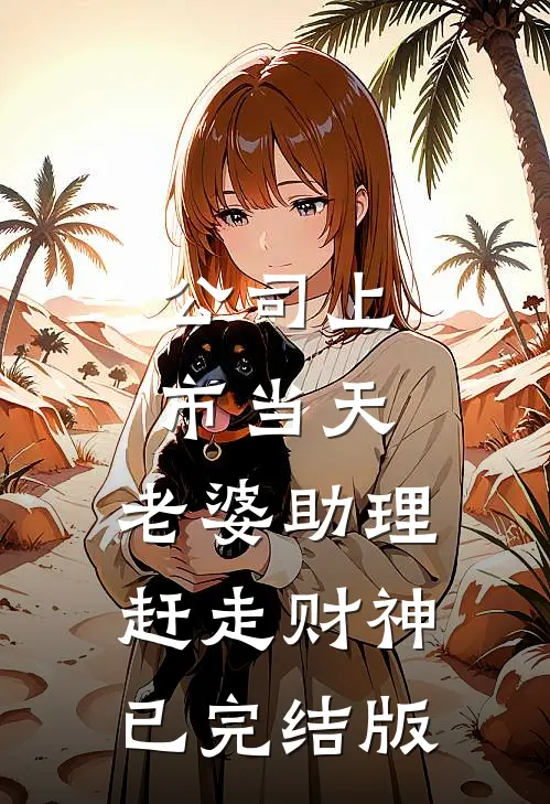 公司上市当天，老婆助理赶走财神已完结版