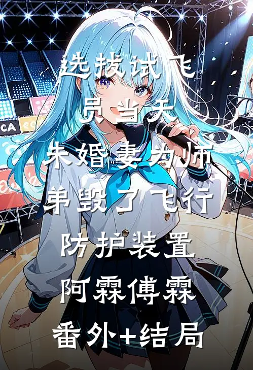选拔试飞员当天，未婚妻为师弟毁了飞行防护装置阿霖傅霖:(番外)+(结局)