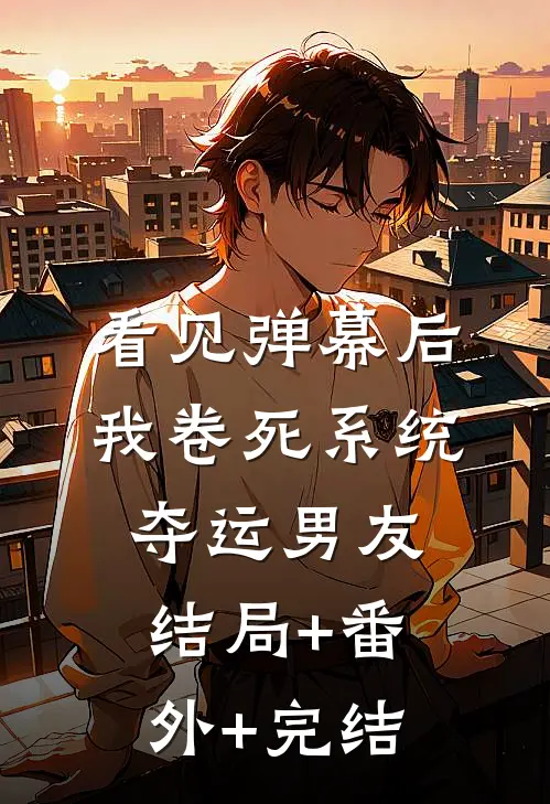 看见弹幕后，我卷死系统夺运男友结局+番外+完结