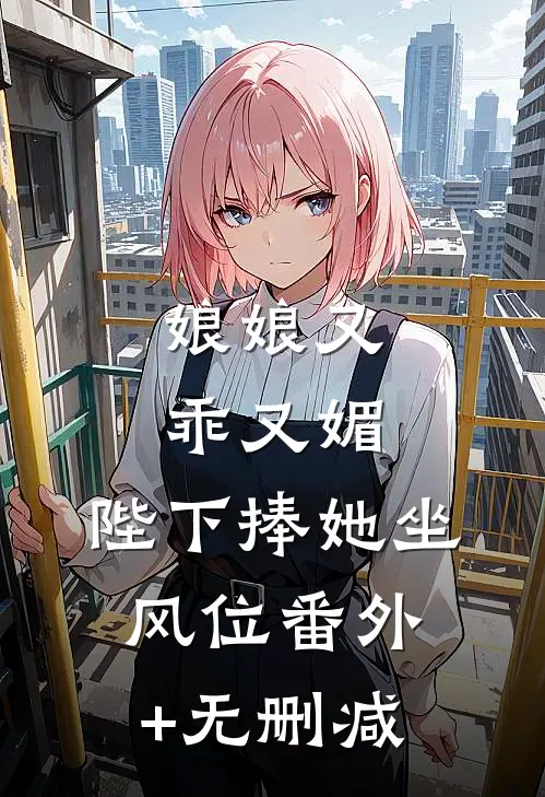 娘娘又乖又媚，陛下捧她坐风位番外+无删减