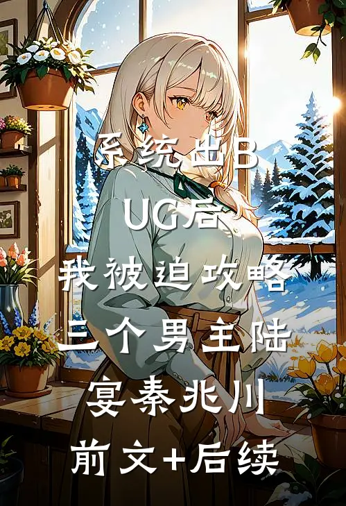 系统出BUG后，我被迫攻略三个男主陆宴秦兆川:前文+后续