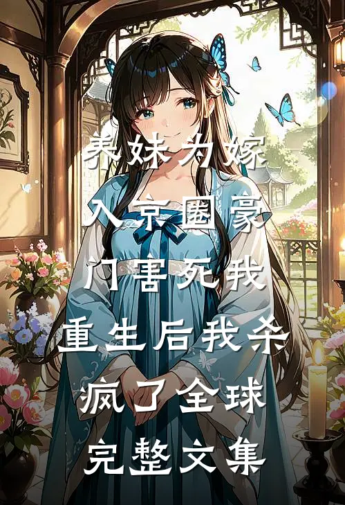 养妹为嫁入京圈豪门害死我，重生后我杀疯了全球完整文集