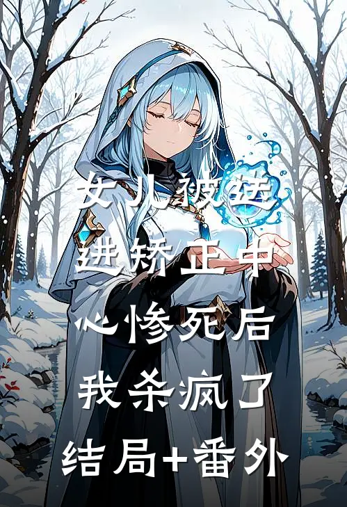 女儿被送进矫正中心惨死后，我杀疯了:结局+番外