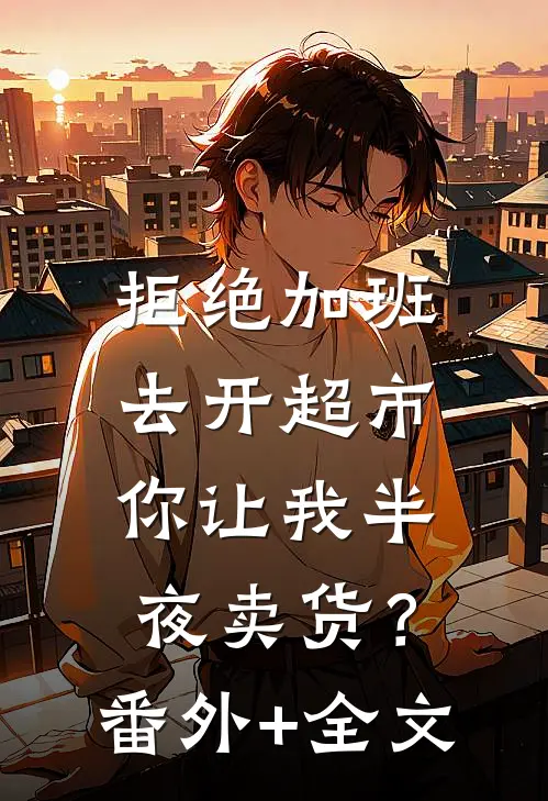 拒绝加班去开超市，你让我半夜卖货？:(番外)+(全文)