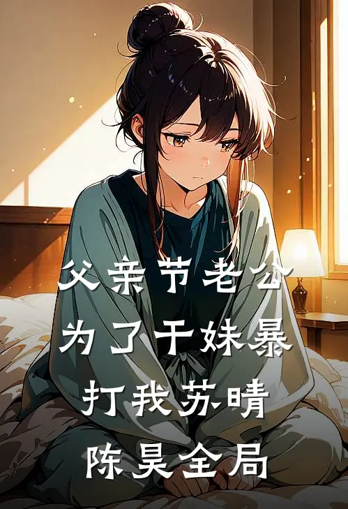 父亲节老公为了干妹暴打我苏晴陈昊全局
