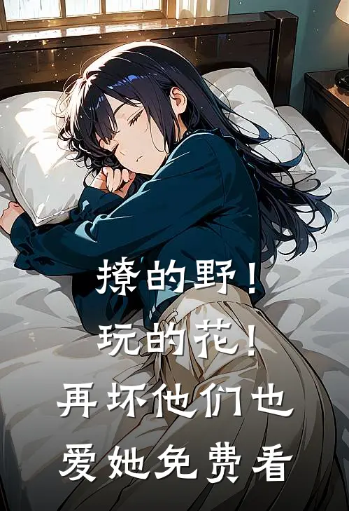 撩的野！玩的花！再坏他们也爱她免费看