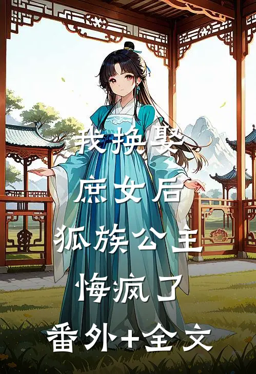 我换娶庶女后，狐族公主悔疯了:(番外)+(全文)