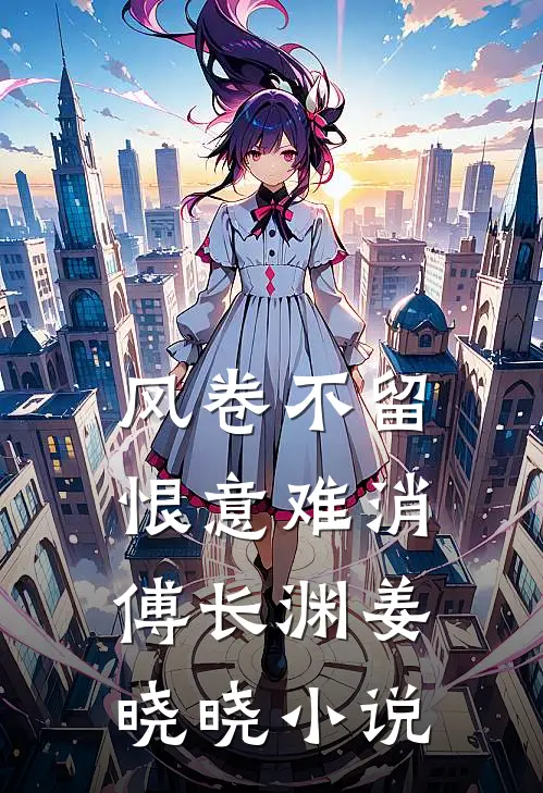 风卷不留，恨意难消傅长渊姜晓晓小说
