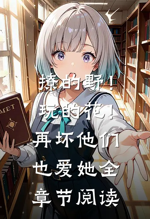 撩的野！玩的花！再坏他们也爱她全章节阅读