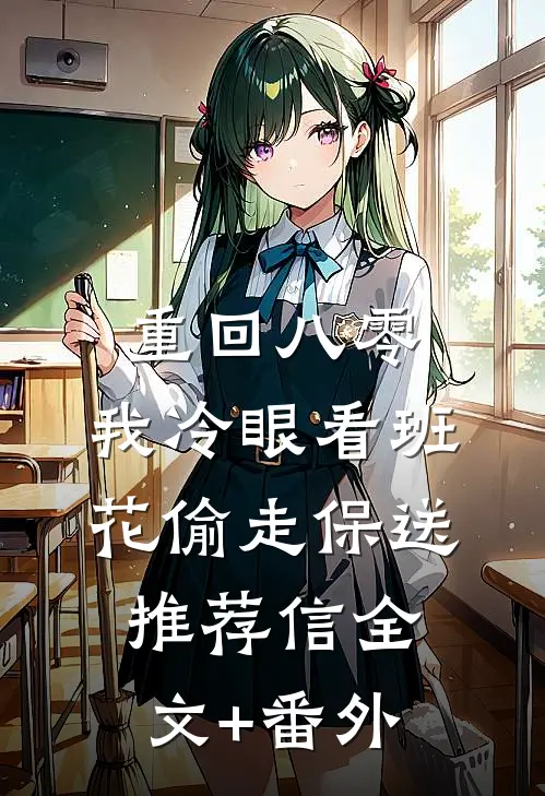 重回八零，我冷眼看班花偷走保送推荐信全文+番外