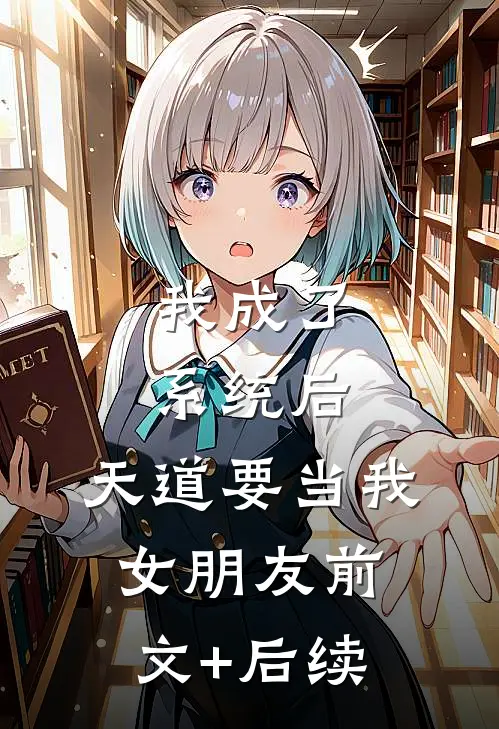 我成了系统后，天道要当我女朋友前文+后续