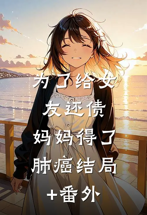 为了给女友还债，妈妈得了肺癌结局+番外