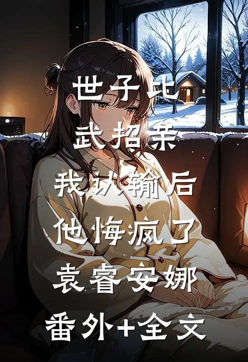世子比武招亲，我认输后他悔疯了袁睿安娜:(番外)+(全文)
