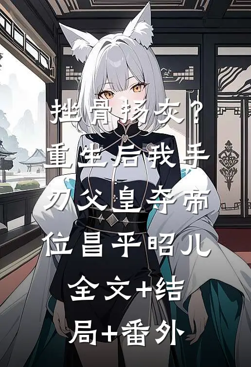 挫骨扬灰？重生后我手刃父皇夺帝位昌平昭儿全文+结局+番外
