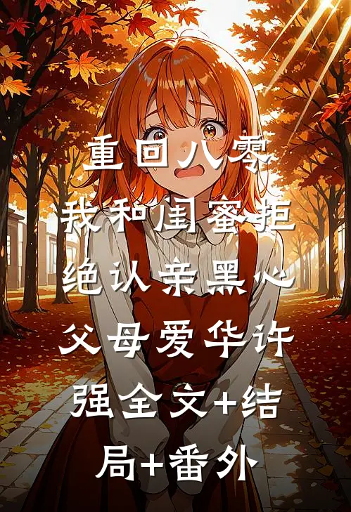 重回八零，我和闺蜜拒绝认亲黑心父母爱华许强全文+结局+番外
