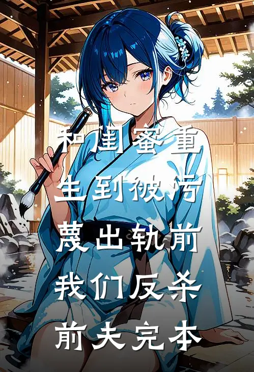 和闺蜜重生到被污蔑出轨前，我们反杀前夫完本